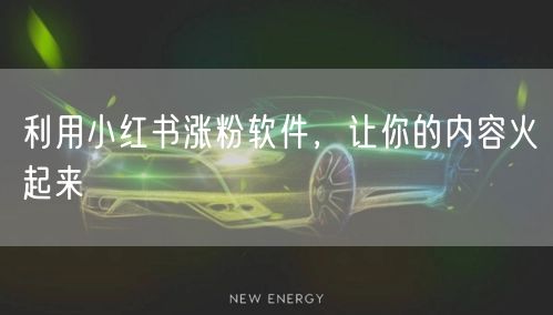 利用小红书涨粉软件，让你的内容火起来