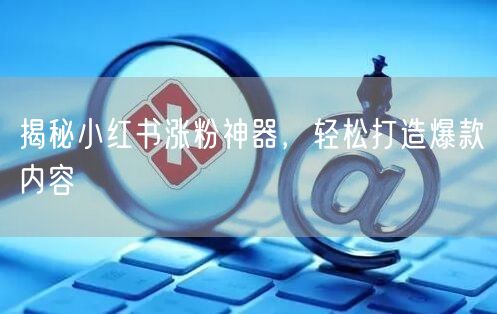 揭秘小红书涨粉神器，轻松打造爆款内容