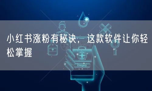 小红书涨粉有秘诀，这款软件让你轻松掌握
