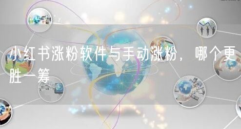 小红书涨粉软件与手动涨粉，哪个更胜一筹