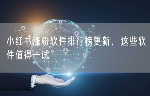 小红书涨粉软件排行榜更新，这些软件值得一试