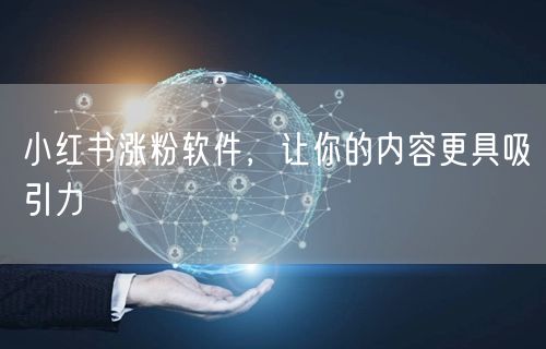 小红书涨粉软件，让你的内容更具吸引力