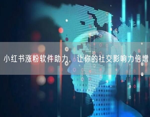 小红书涨粉软件助力，让你的社交影响力倍增