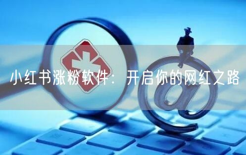 小红书涨粉软件：开启你的网红之路