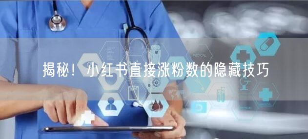 揭秘！小红书直接涨粉数的隐藏技巧