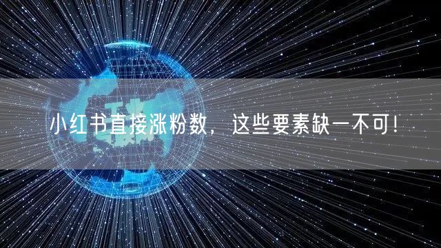 小红书直接涨粉数，这些要素缺一不可！