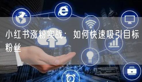 小红书涨粉实战：如何快速吸引目标粉丝