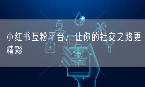 小红书互粉平台，让你的社交之路更精彩