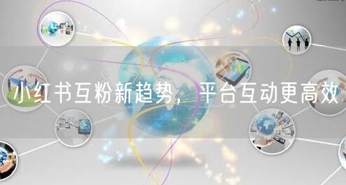 小红书互粉新趋势，平台互动更高效