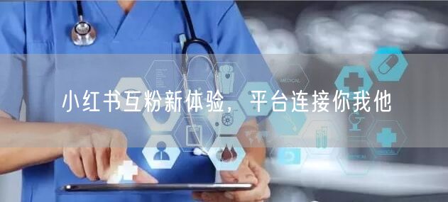 小红书互粉新体验，平台连接你我他