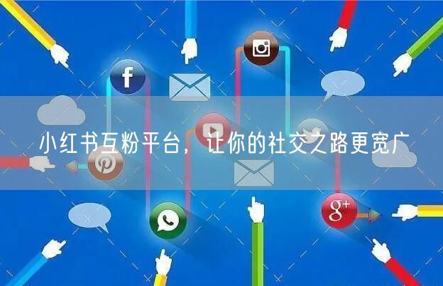 小红书互粉平台，让你的社交之路更宽广