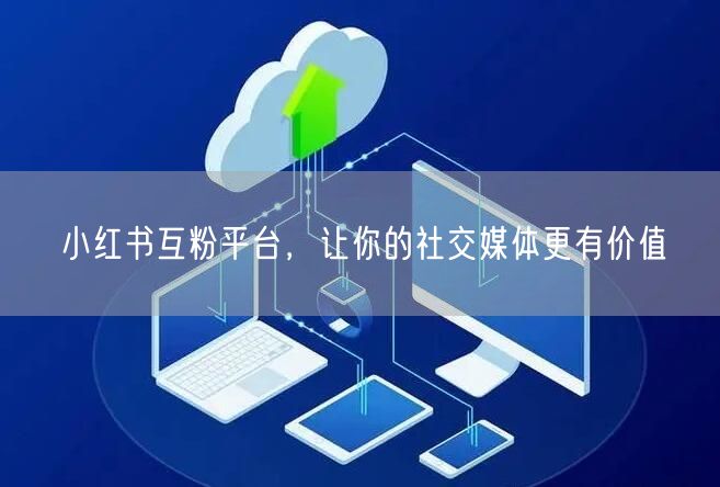 小红书互粉平台，让你的社交媒体更有价值