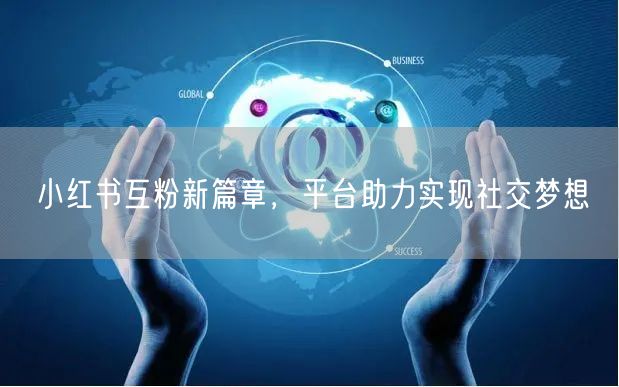 小红书互粉新篇章，平台助力实现社交梦想
