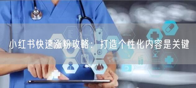 小红书快速涨粉攻略：打造个性化内容是关键
