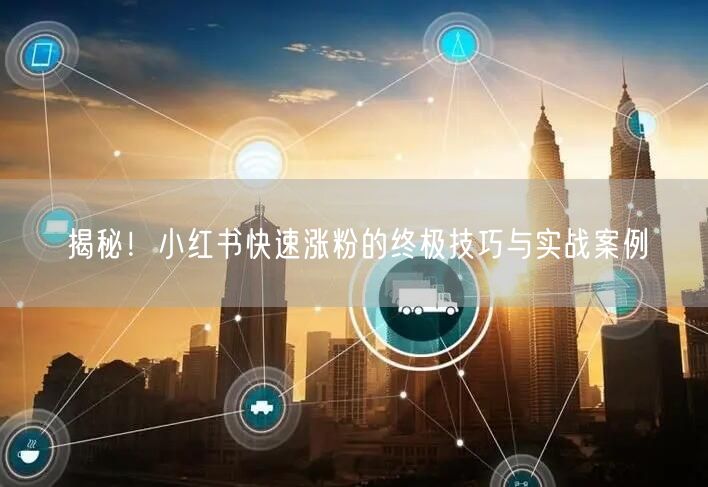 揭秘！小红书快速涨粉的终极技巧与实战案例