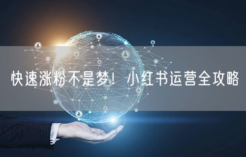 快速涨粉不是梦！小红书运营全攻略