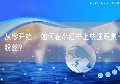 从零开始，如何在小红书上快速积累粉丝？