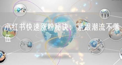 小红书快速涨粉秘诀：紧跟潮流不落伍