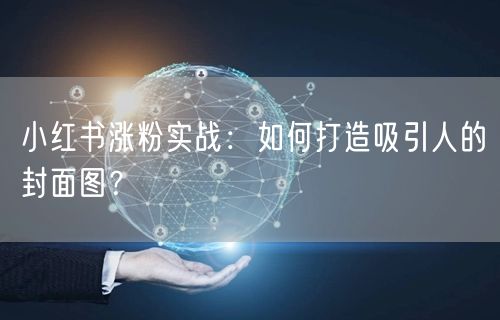小红书涨粉实战：如何打造吸引人的封面图？