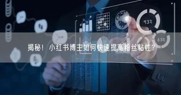 揭秘！小红书博主如何快速提高粉丝粘性？