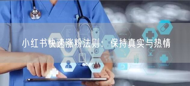 小红书快速涨粉法则：保持真实与热情