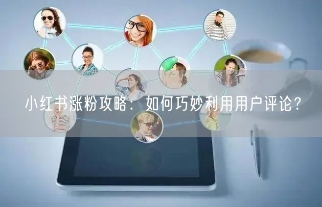 小红书涨粉攻略：如何巧妙利用用户评论？