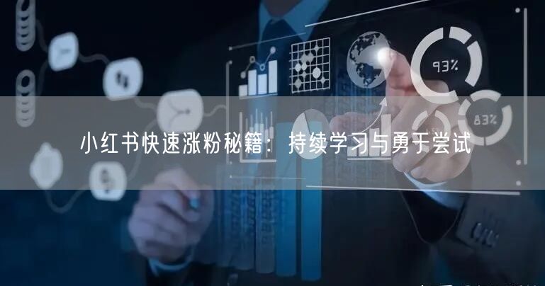 小红书快速涨粉秘籍：持续学习与勇于尝试