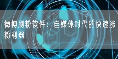 微博刷粉软件：自媒体时代的快速涨粉利器