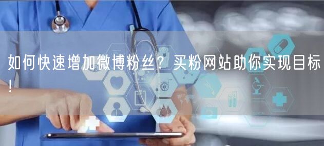 如何快速增加微博粉丝？买粉网站助你实现目标！