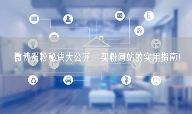 微博涨粉秘诀大公开：买粉网站的实用指南！
