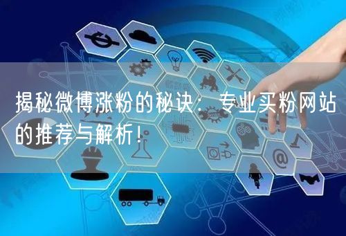 揭秘微博涨粉的秘诀：专业买粉网站的推荐与解析！