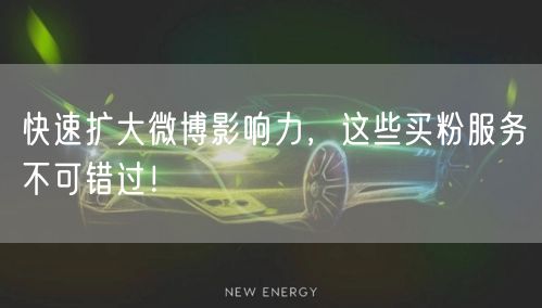 快速扩大微博影响力，这些买粉服务不可错过！