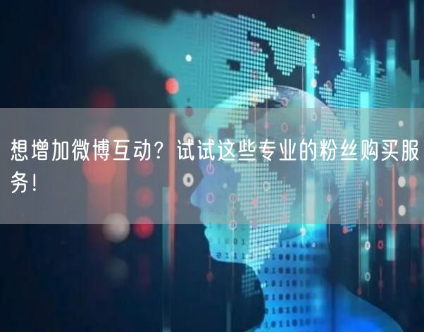 想增加微博互动？试试这些专业的粉丝购买服务！