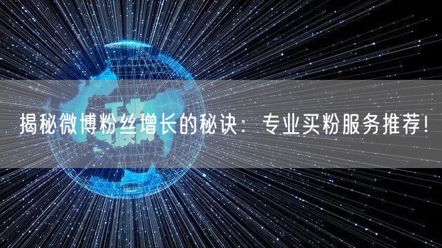 揭秘微博粉丝增长的秘诀：专业买粉服务推荐！