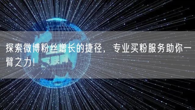 探索微博粉丝增长的捷径，专业买粉服务助你一臂之力！