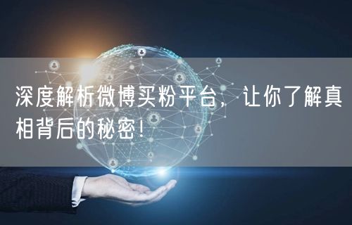 深度解析微博买粉平台，让你了解真相背后的秘密！
