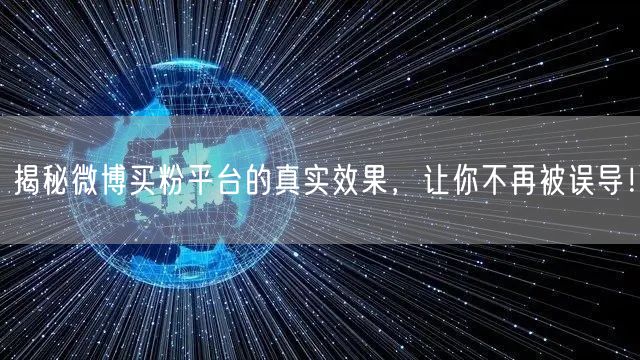 揭秘微博买粉平台的真实效果，让你不再被误导！