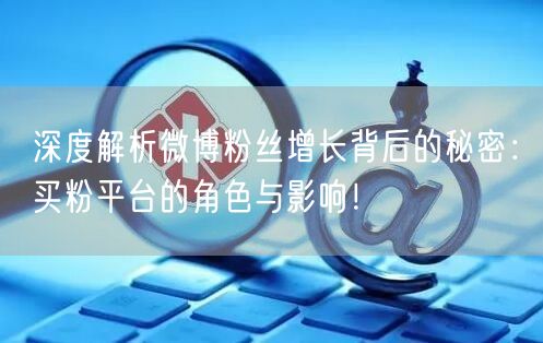 深度解析微博粉丝增长背后的秘密：买粉平台的角色与影响！