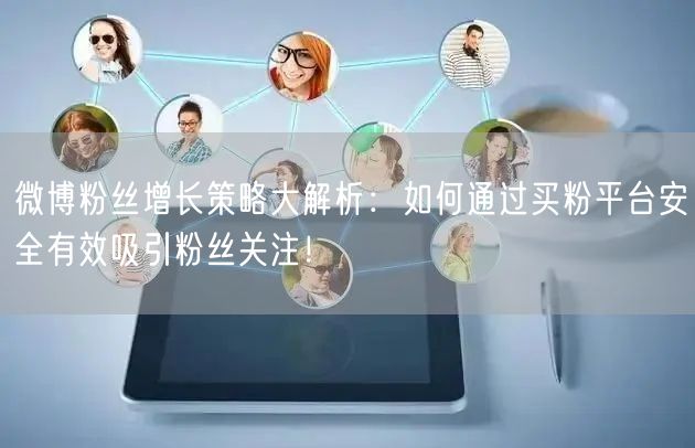 微博粉丝增长策略大解析：如何通过买粉平台安全有效吸引粉丝关注！