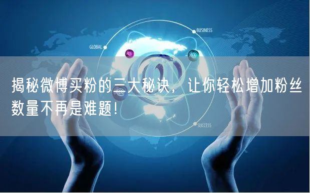 揭秘微博买粉的三大秘诀，让你轻松增加粉丝数量不再是难题！