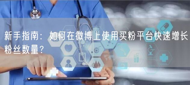 新手指南：如何在微博上使用买粉平台快速增长粉丝数量？