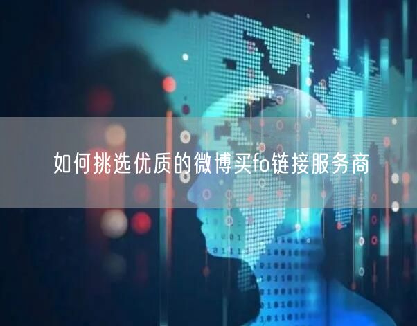 如何挑选优质的微博买fo链接服务商