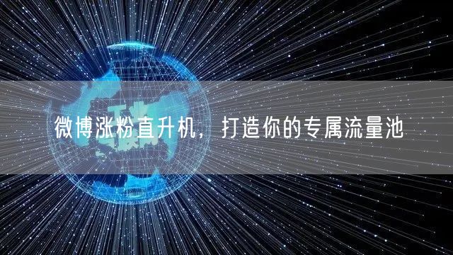 微博涨粉直升机，打造你的专属流量池