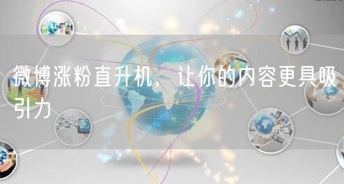 微博涨粉直升机，让你的内容更具吸引力