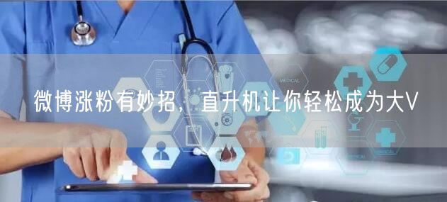 微博涨粉有妙招，直升机让你轻松成为大V