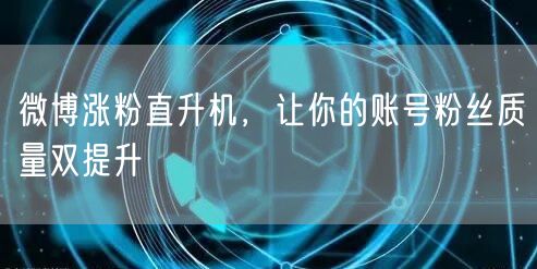 微博涨粉直升机，让你的账号粉丝质量双提升