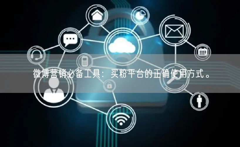 微博营销必备工具：买粉平台的正确使用方式。