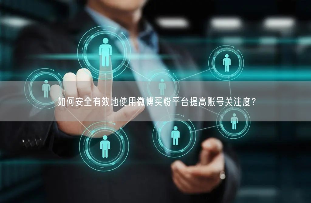 如何安全有效地使用微博买粉平台提高账号关注度？