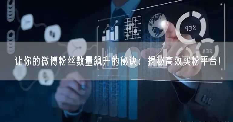 让你的微博粉丝数量飙升的秘诀：揭秘高效买粉平台！