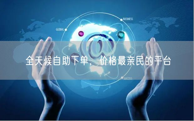 全天候自助下单，价格最亲民的平台